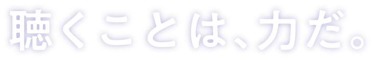聴くことは、力だ。